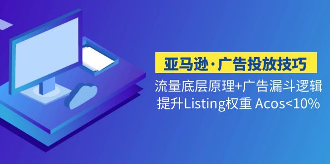 亚马逊·广告投放技巧流量底层+广告漏斗逻辑+提升Listing权重 Acos<10%-启航188资源站