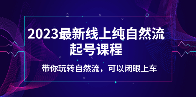 2023最新线上纯自然流起号课程，带你玩转自然流，可以闭眼上车！-启航188资源站