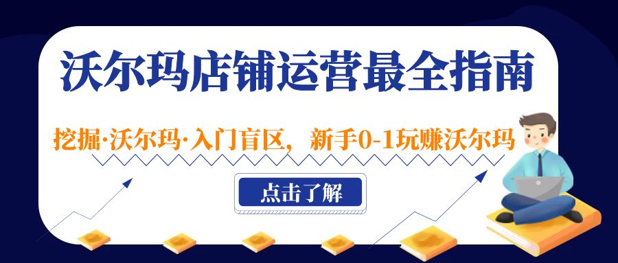 沃尔玛店铺·运营最全指南，挖掘·沃尔玛·入门盲区，新手0-1玩赚沃尔玛-启航188资源站