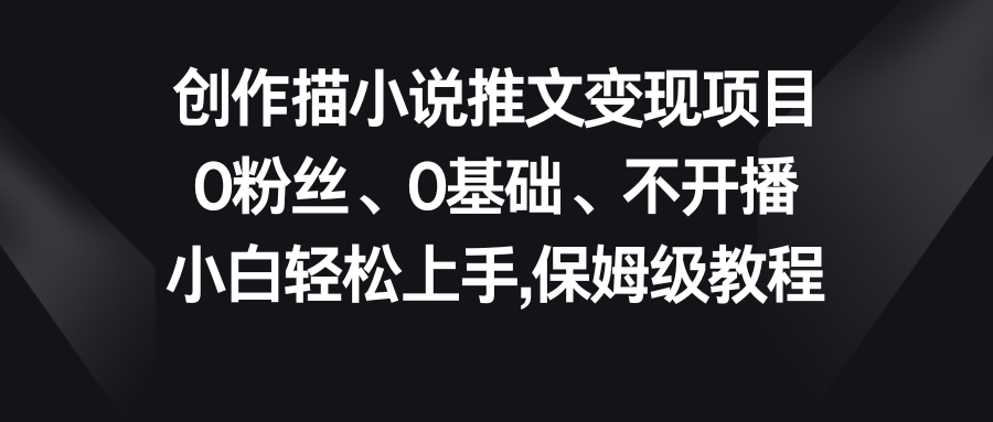 小说推文变现项目，0粉丝、0基础、不开播、小白轻松上手，保姆级教程-启航188资源站