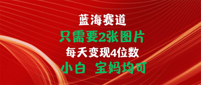 只需要2张图片 每天变现4位数 小白 宝妈均可-启航188资源站