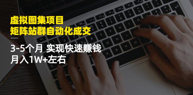 虚拟图集项目：矩阵站群自动化成交，3-5个月实现快速赚钱月入1W+左右￼-启航188资源站