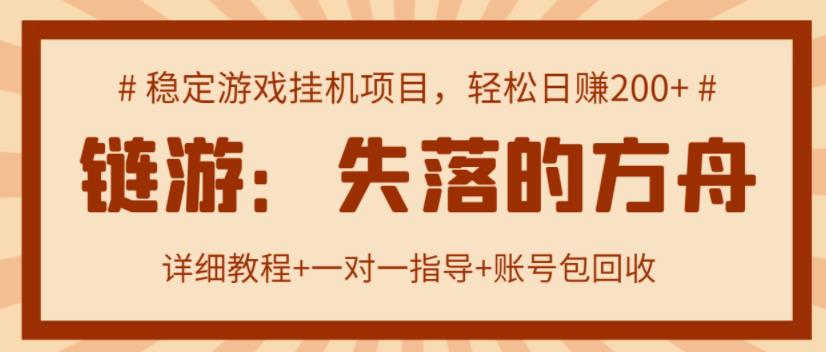 【高端精品】失落的方舟搬砖项目，实操单机日收益200＋ 可无限放大【详细操作教程+账号包回收】￼-启航188资源站