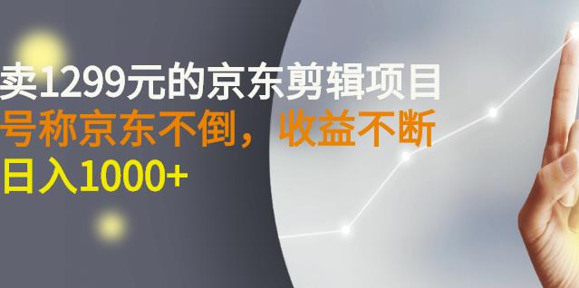 外面卖1299元的京东剪辑项目，号称京东不倒，收益不停止，日入1000+￼￼-启航188资源站