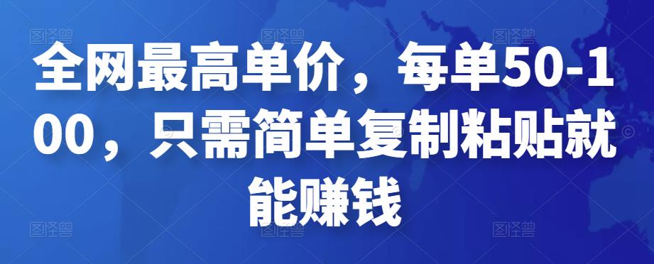 全网最高单价，每单50-100，只需简单复制粘贴就能赚钱￼-启航188资源站