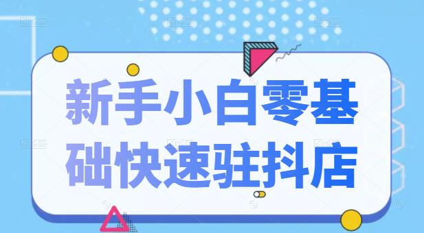 抖音小店新手小白零基础快速入驻抖店100%开通（全套11节课程）-启航188资源站