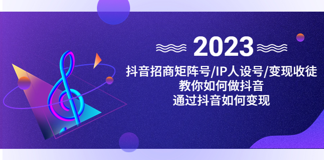 抖音/招商/矩阵号＋IP人设/号+变现/收徒，教你如何做抖音，通过抖音赚钱-启航188资源站