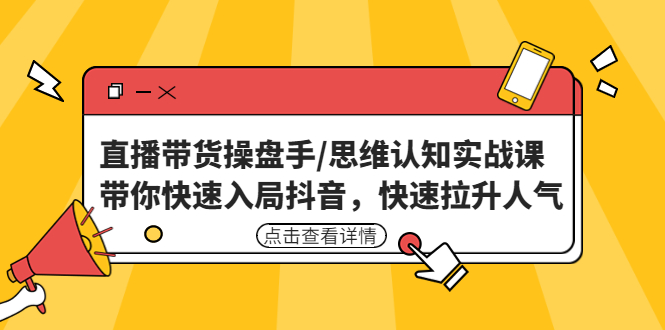 直播带货操盘手/思维认知实战课：带你快速入局抖音，快速拉升人气！-启航188资源站