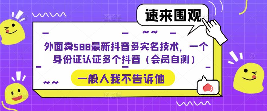 外面卖588最新抖音多实名技术，一个身份证认证多个抖音（会员自测）-启航188资源站