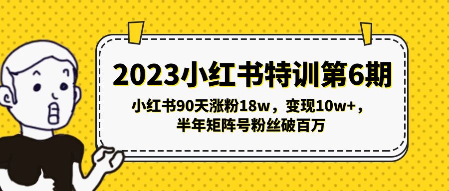 2023小红书特训第6期，小红书90天涨粉18w，变现10w+，半年矩阵号粉丝破百万-启航188资源站