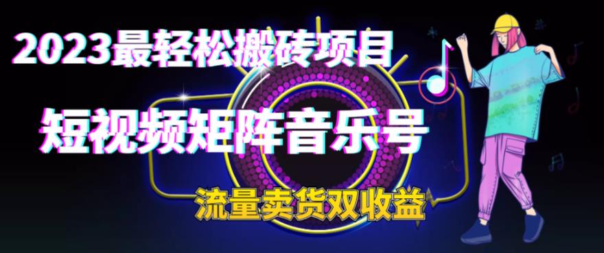 2023最轻松搬砖项目，短视频矩阵音乐号流量收益+卖货收益-启航188资源站