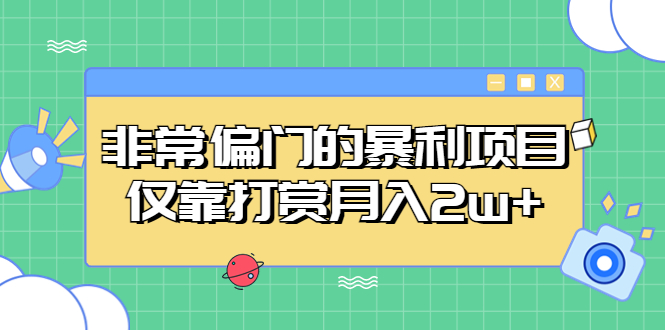 非常偏门的暴利项目，仅靠打赏月入2w+-启航188资源站