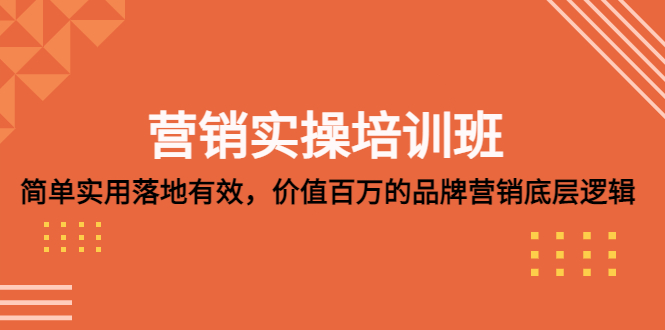 营销实操培训班：简单实用-落地有效，价值百万的品牌营销底层逻辑-启航188资源站