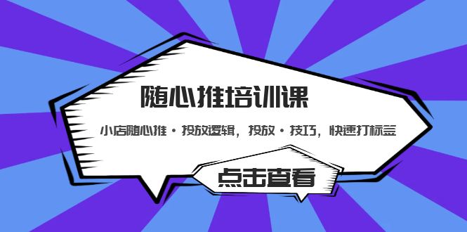 随心推培训课：小店随心推·投放逻辑，投放·技巧，快速打标签-启航188资源站