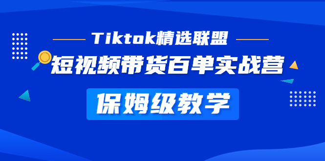 Tiktok精选联盟·短视频带货百单实战营 保姆级教学 快速成为Tiktok带货达人-启航188资源站