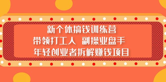 新个体搞钱训练营：带领打工人 副操业盘手 年轻创业者拆解赚钱项目-启航188资源站