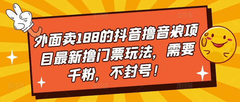 外面卖188的抖音撸音浪项目最新撸门票玩法，需要千粉，不封号！-启航188资源站