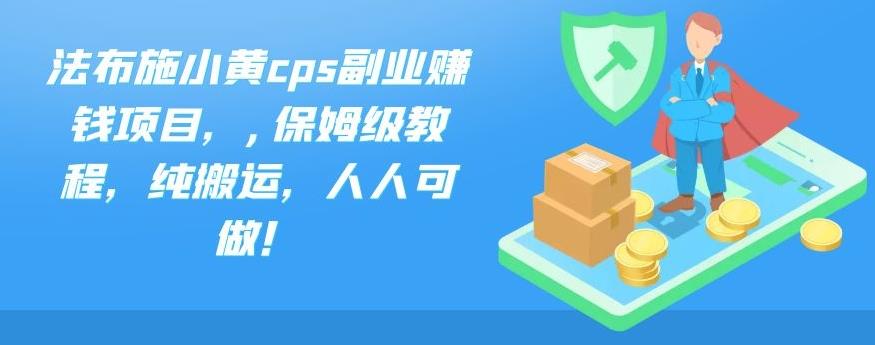 法布施小黄cps副业赚钱项目，,保姆级教程，纯搬运，人人可做！-启航188资源站