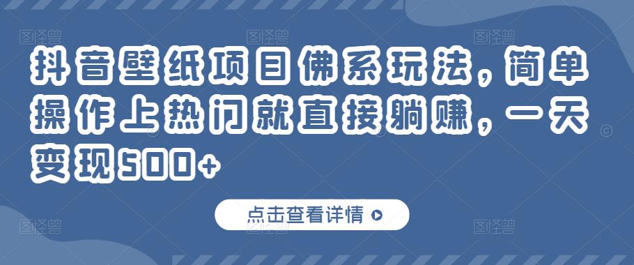 抖音壁纸项目佛系玩法，简单操作上热门就直接躺赚，一天变现500+￼-启航188资源站