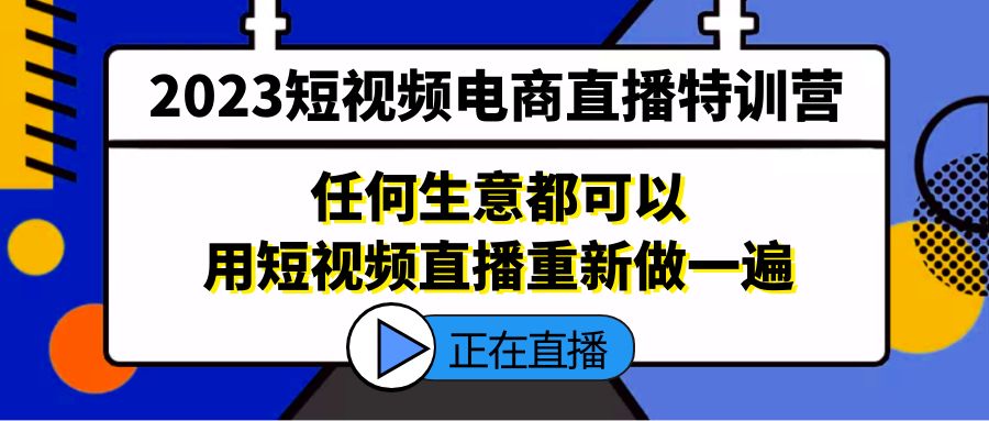 2023短视频电商直播特训营，任何生意都可以用短视频直播重新做一遍-启航188资源站