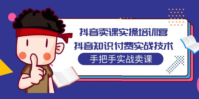 抖音卖课实操培训营：抖音知识付费实战技术，手把手实战课！-启航188资源站