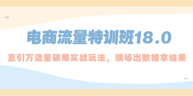 电商流量特训班18.0，直引万流量破局实操玩法，现场出数据拿结果-启航188资源站