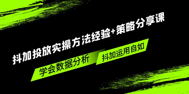 抖加投放实操方法经验+策略分享课，学会数据分析，抖加运用自如！-启航188资源站