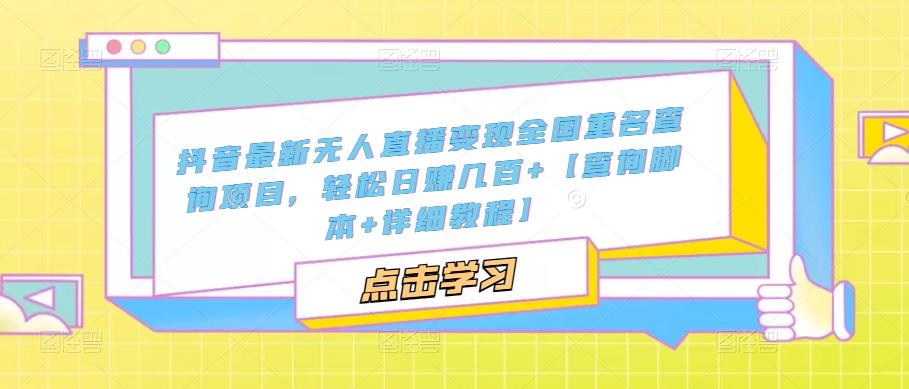 抖音最新无人直播变现全国重名查询项目 日赚几百+【查询脚本+详细教程】-启航188资源站