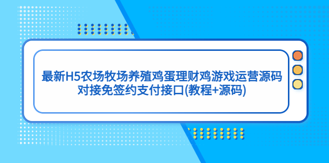 最新H5农场牧场养殖鸡蛋理财鸡游戏运营源码/对接免签约支付接口(教程+源码)-启航188资源站