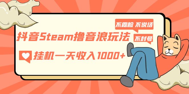 抖音Steam撸音浪玩法 挂机一天收入1000+不露脸 不说话 不封号 社恐人群福音-启航188资源站