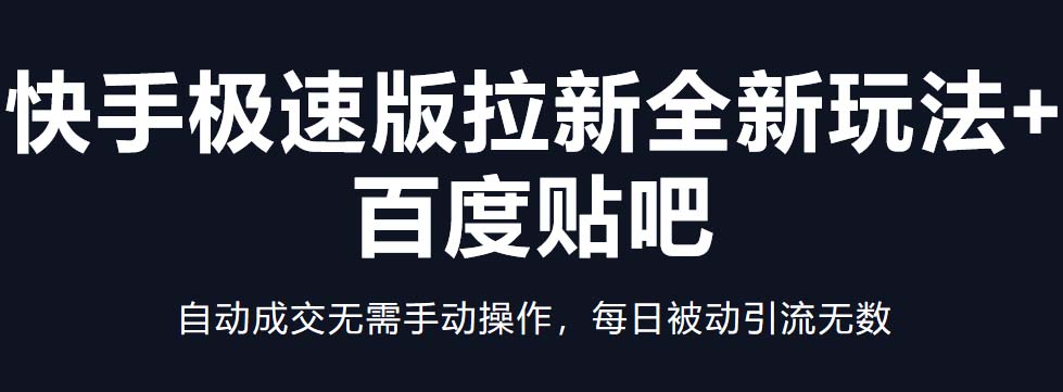 快手极速版拉新全新玩法+百度贴吧=自动成交无需手动操作，每日被动引流无数-启航188资源站