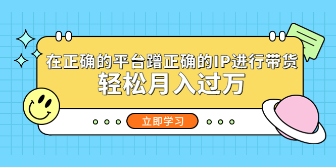 在正确的平台蹭正确的IP进行带货，轻松月入过万-启航188资源站