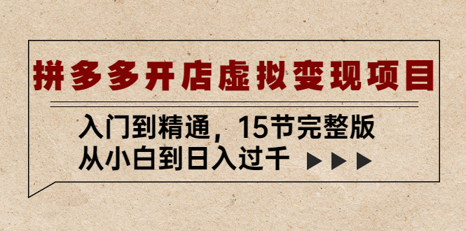 拼多多开店虚拟变现项目：入门到精通，从小白到日入过千（15节完整版）-启航188资源站