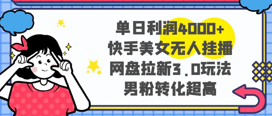 （8435期）单日利润4000+快手美女无人挂播，网盘拉新3.0玩法，男粉转化超高-启航188资源站