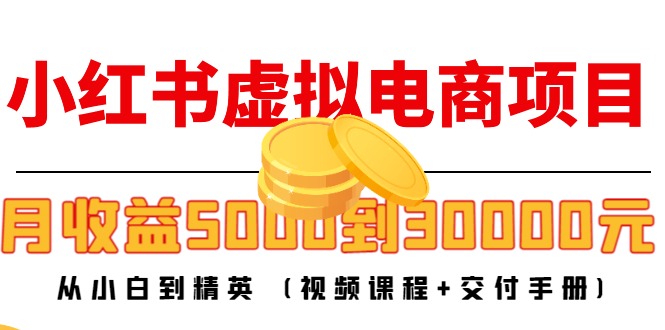 （4454期）小红书虚拟电商项目：从小白到精英 月收益5000到30000 (视频课程+交付手册)-启航188资源站