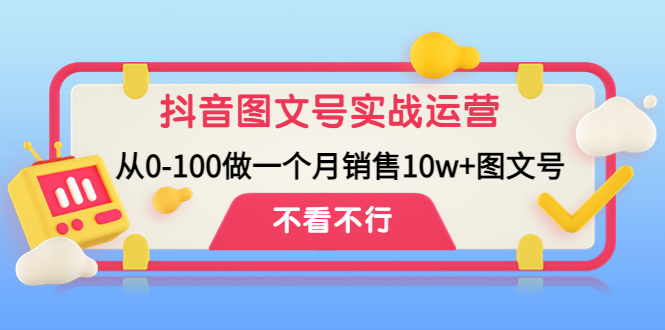 （4503期）抖音图文号实战运营教程：从0-100做一个月销售10w+图文号-启航188资源站