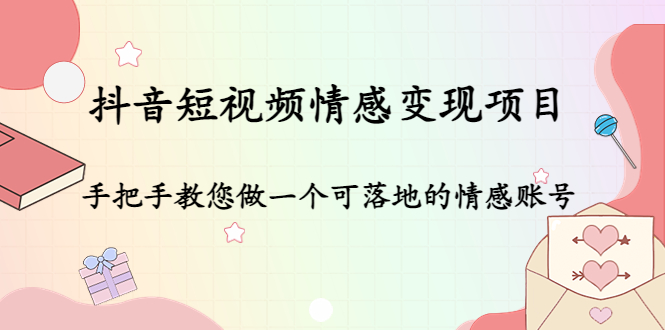 （4541期）抖音短视频情感变现项目：手把手教您做一个可落地的情感账号-启航188资源站