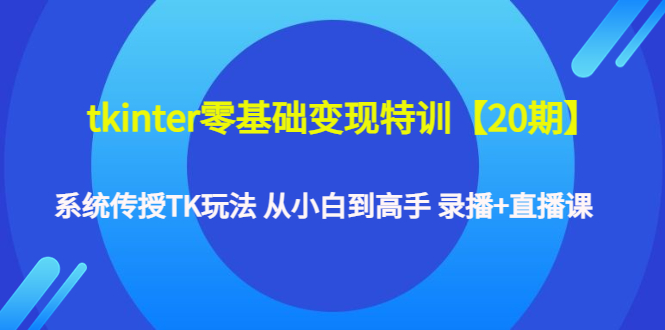 （4551期）tkinter零基础变现特训【20期】系统传授TK玩法 从小白到高手 录播+直播课-启航188资源站