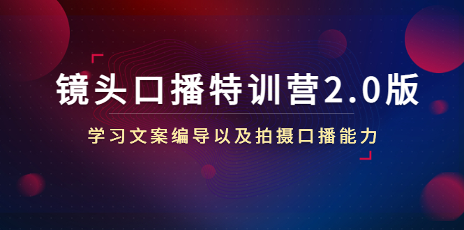 （4552期）镜头口播特训营2.0版，学习文案编导以及拍摄口播能力（50节课时）-启航188资源站