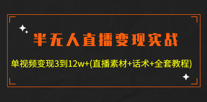 （4559期）半无人直播变现实战(12.18号更新) 单视频变现3到12w+(全套素材+话术+教程)-启航188资源站