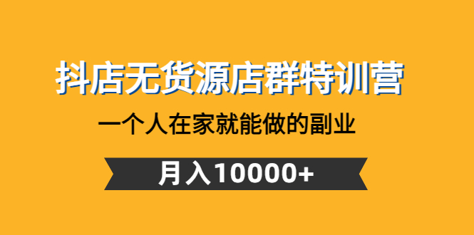 （4609期）抖店无货源店群特训营：一个人在家就能做的副业，月入10000+-启航188资源站