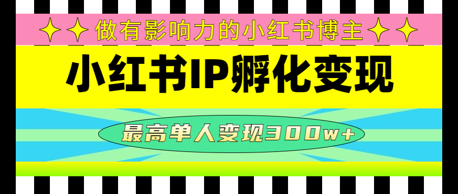 （4612期）某收费培训-小红书IP孵化变现：做有影响力的小红书博主，最高单人变现300w+-启航188资源站