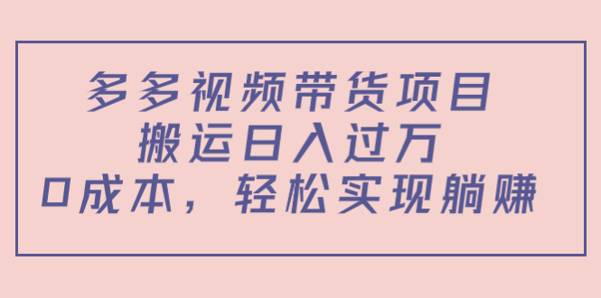 （4345期）多多视频带货项目，搬运日入过万，0成本，轻松实现躺赚（教程+软件）-启航188资源站