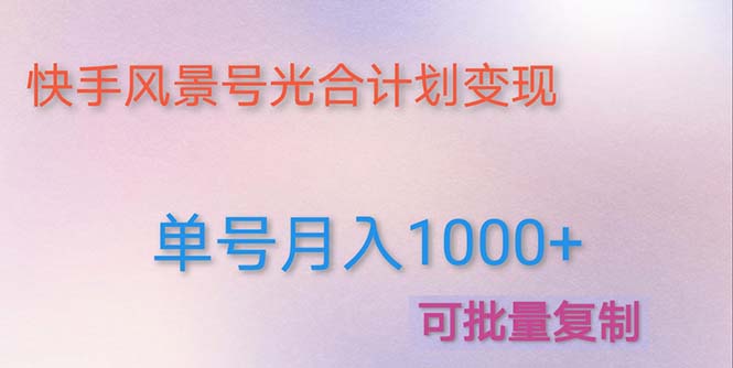 （4849期）利用快手风景号 通过光合计划 实现单号月入1000+（附详细教程及制作软件）-启航188资源站