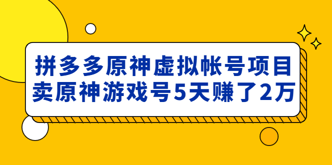 （4860期）外面卖2980的拼多多原神虚拟帐号项目：卖原神游戏号5天赚了2万-启航188资源站