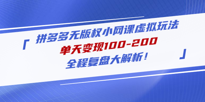 （4861期）拼多多无版权小网课虚拟玩法，单天变现100-200，全程复盘大解析！-启航188资源站