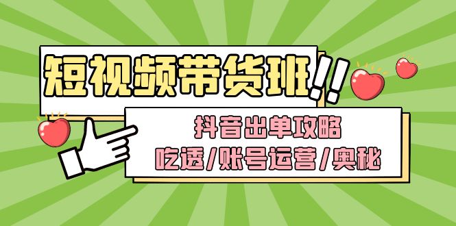 （4878期）短视频带货内训营：抖音出单攻略，吃透/账号运营/奥秘，轻松带货-启航188资源站