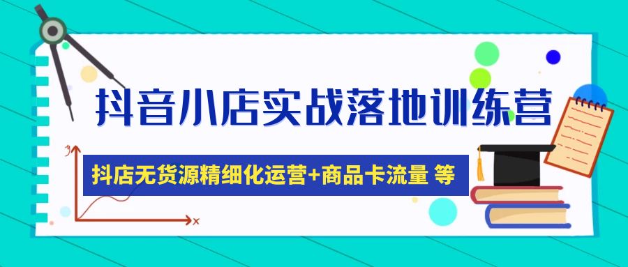 （4959期）抖音小店实战落地训练营：抖店无货源精细化运营，商品卡流量等等（22节）-启航188资源站