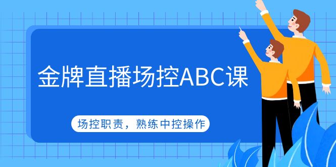 （4960期）金牌直播场控ABC课，场控职责，熟练中控操作-启航188资源站