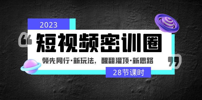 （4971期）2023短视频密训圈：领先同行·新玩法，醒翻灌顶·新思路（28节课时）-启航188资源站